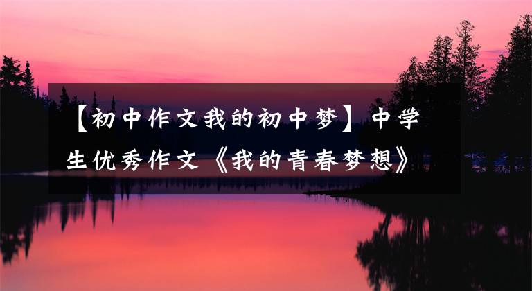 【初中作文我的初中梦】中学生优秀作文《我的青春梦想》两篇
