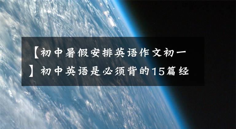 【初中暑假安排英语作文初一】初中英语是必须背的15篇经典板文，不用再担心作文的失分了！