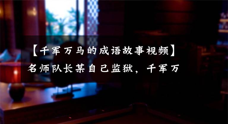 【千军万马的成语故事视频】名师队长某自己监狱，千军万马白袍——千军万马躲避战鼓。