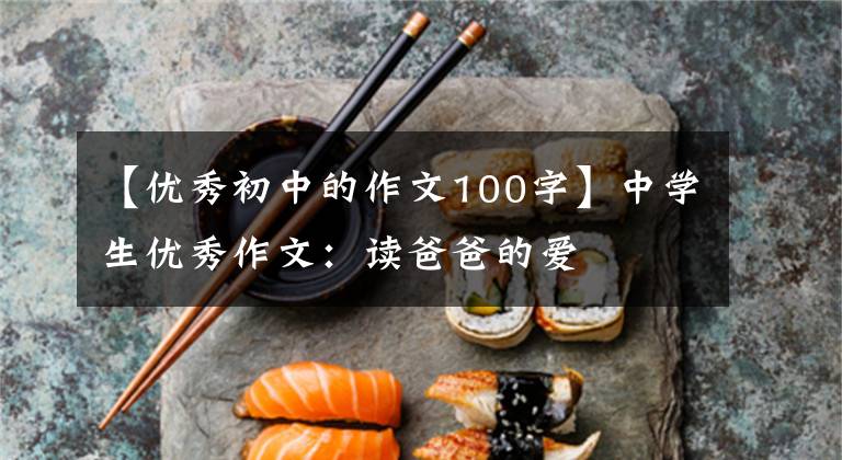 【优秀初中的作文100字】中学生优秀作文：读爸爸的爱