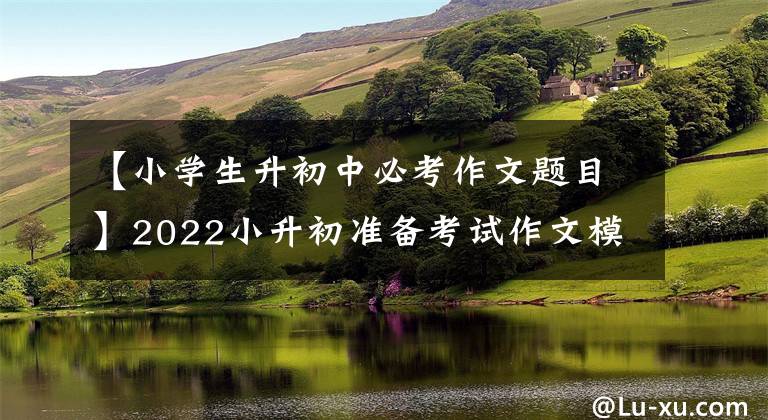 【小学生升初中必考作文题目】2022小升初准备考试作文模拟题范文《我家的最美故事》