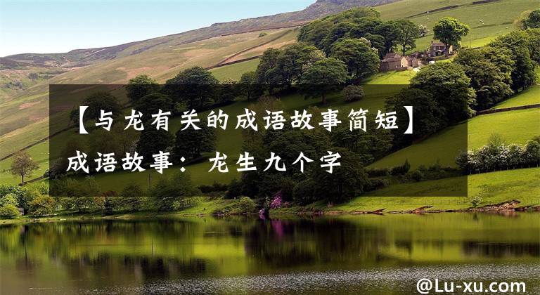 【与龙有关的成语故事简短】成语故事：龙生九个字