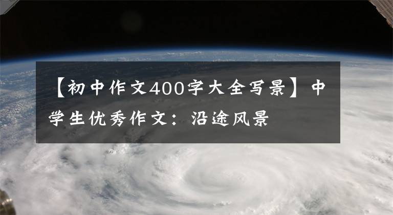 【初中作文400字大全写景】中学生优秀作文：沿途风景