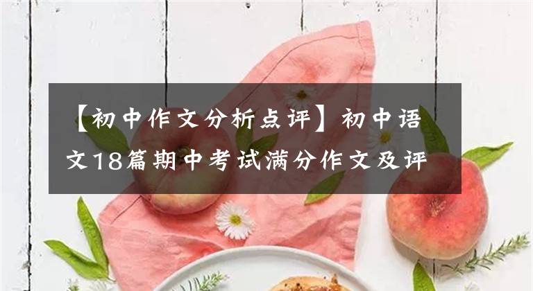 【初中作文分析点评】初中语文18篇期中考试满分作文及评论分析(详细分析)家长传达给孩子