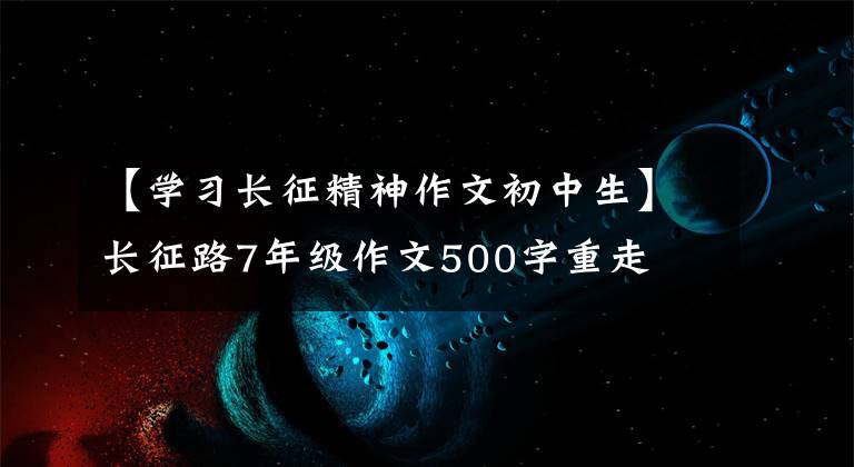 【学习长征精神作文初中生】长征路7年级作文500字重走