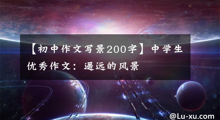 【初中作文写景200字】中学生优秀作文：遥远的风景