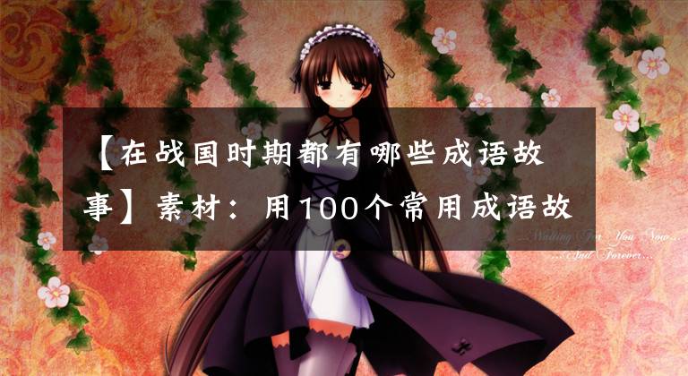 【在战国时期都有哪些成语故事】素材：用100个常用成语故事收藏，慢慢记住