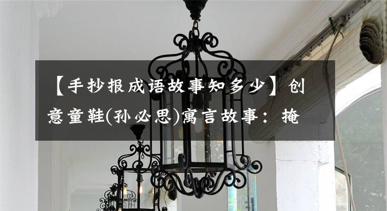 【手抄报成语故事知多少】创意童鞋(孙必思)寓言故事：掩耳盗铃的画法，收藏后留给孩子们。