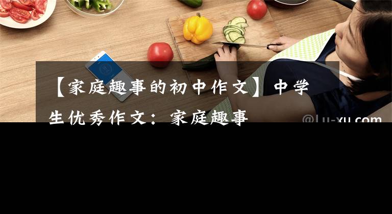 【家庭趣事的初中作文】中学生优秀作文：家庭趣事