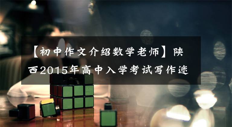 【初中作文介绍数学老师】陕西2015年高中入学考试写作迷：老师