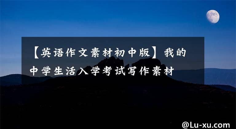 【英语作文素材初中版】我的中学生活入学考试写作素材