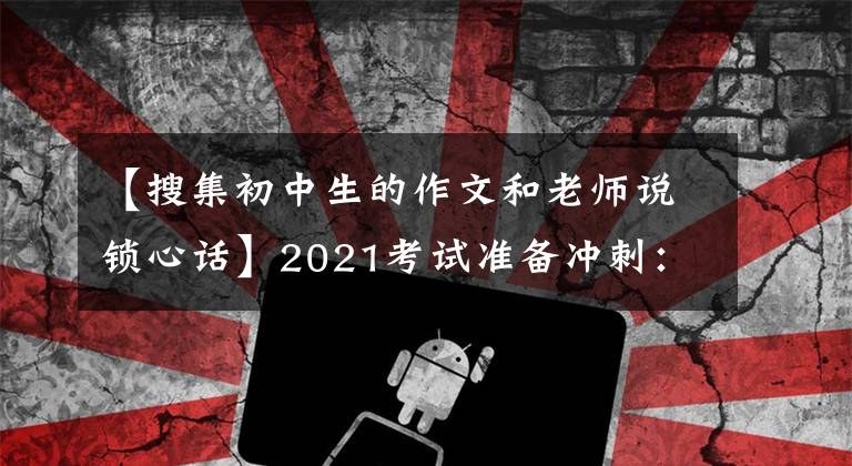 【搜集初中生的作文和老师说锁心话】2021考试准备冲刺：10篇“感恩老师”主题作文帮助高考