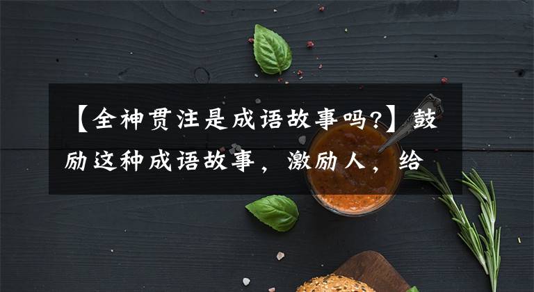【全神贯注是成语故事吗?】鼓励这种成语故事，激励人，给人智慧