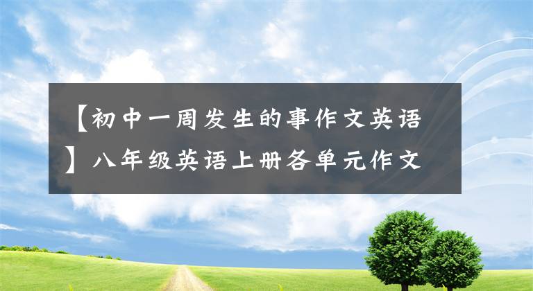 【初中一周发生的事作文英语】八年级英语上册各单元作文范文。