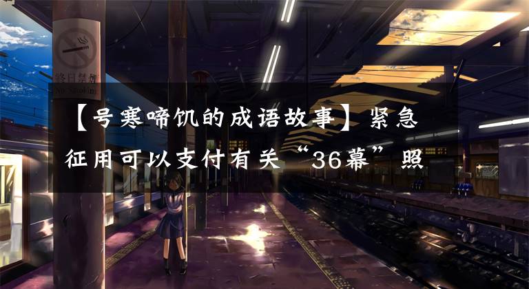 【号寒啼饥的成语故事】紧急征用可以支付有关“36幕”照片物品的|适当的报酬