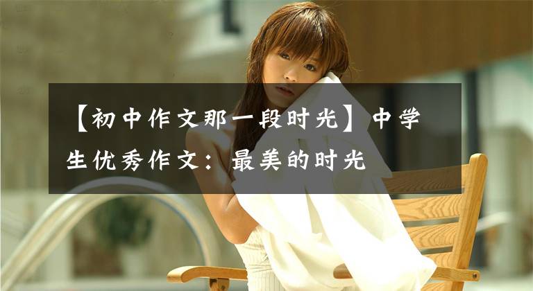 【初中作文那一段时光】中学生优秀作文：最美的时光