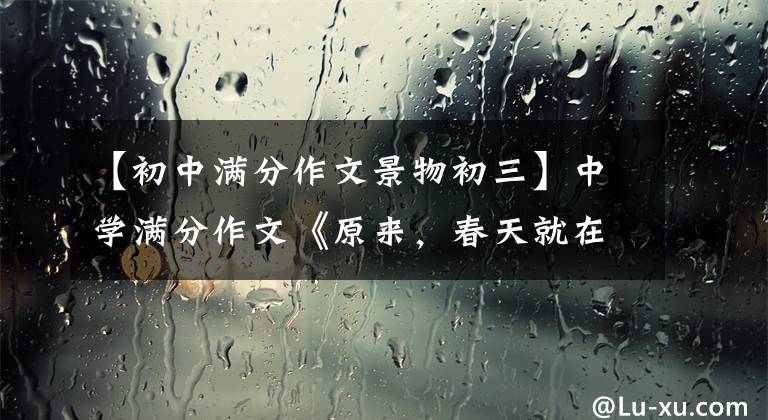 【初中满分作文景物初三】中学满分作文《原来，春天就在我身边》