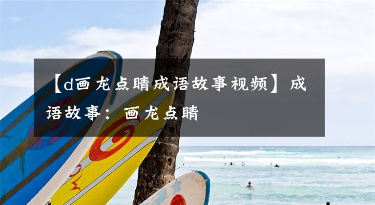 【d画龙点睛成语故事视频】成语故事：画龙点睛