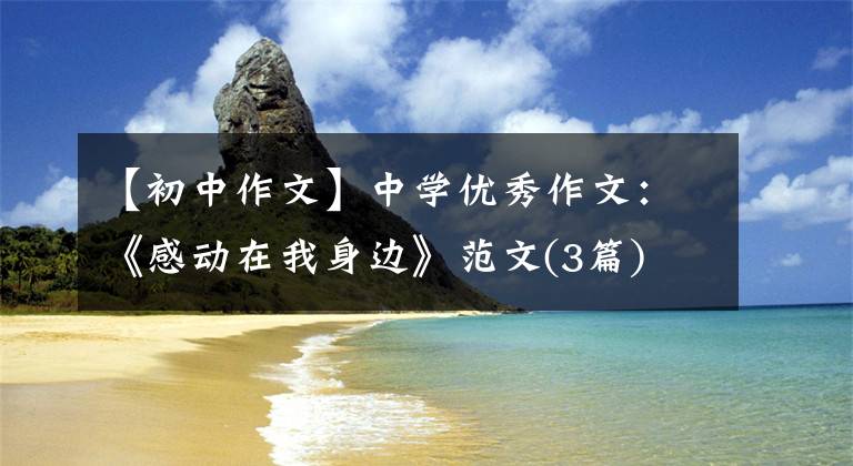【初中作文】中学优秀作文：《感动在我身边》范文(3篇)