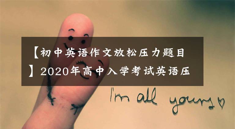 【初中英语作文放松压力题目】2020年高中入学考试英语压迫作文16:减压