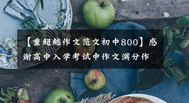 【重超越作文范文初中800】感谢高中入学考试中作文满分作文：梦想、耐心、超越