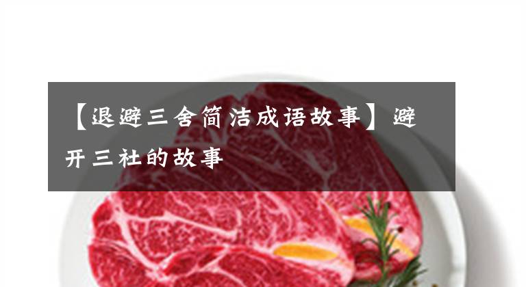 【退避三舍简洁成语故事】避开三社的故事