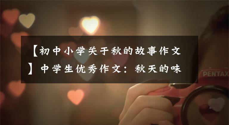 【初中小学关于秋的故事作文】中学生优秀作文：秋天的味道