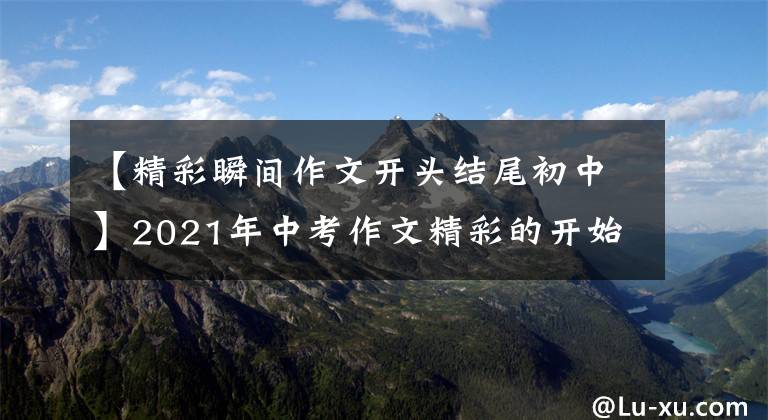 【精彩瞬间作文开头结尾初中】2021年中考作文精彩的开始结束亮点-心灵天空(10/18)(转载)