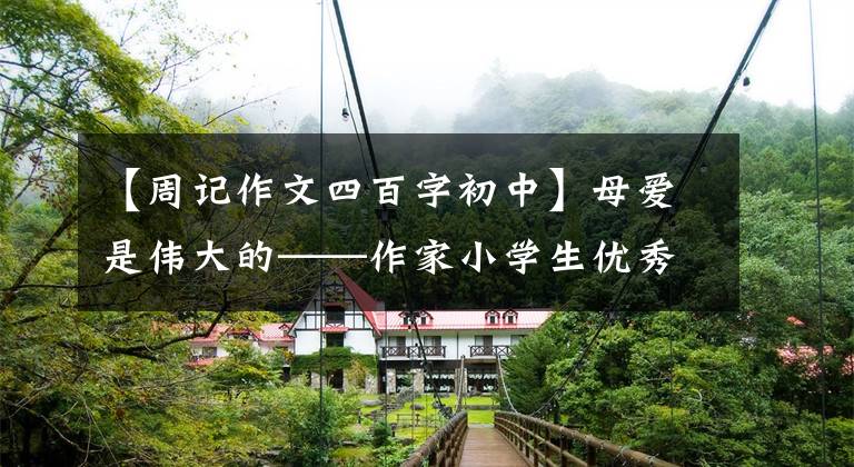 【周记作文四百字初中】母爱是伟大的——作家小学生优秀日记周刊作文400字