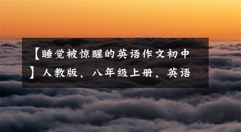 【睡觉被惊醒的英语作文初中】人教版，八年级上册，英语各单元经典话题作文汇集(包括范文)