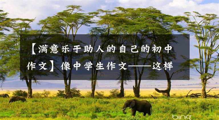 【满意乐于助人的自己的初中作文】像中学生作文——这样的人感动了我