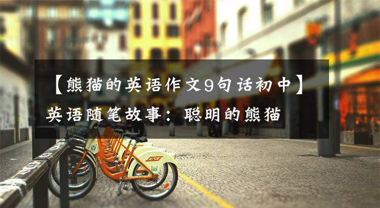 【熊猫的英语作文9句话初中】英语随笔故事：聪明的熊猫