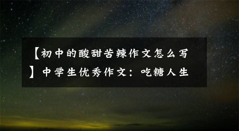 【初中的酸甜苦辣作文怎么写】中学生优秀作文：吃糖人生