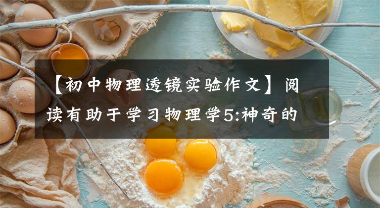 【初中物理透镜实验作文】阅读有助于学习物理学5:神奇的凸透镜成像
