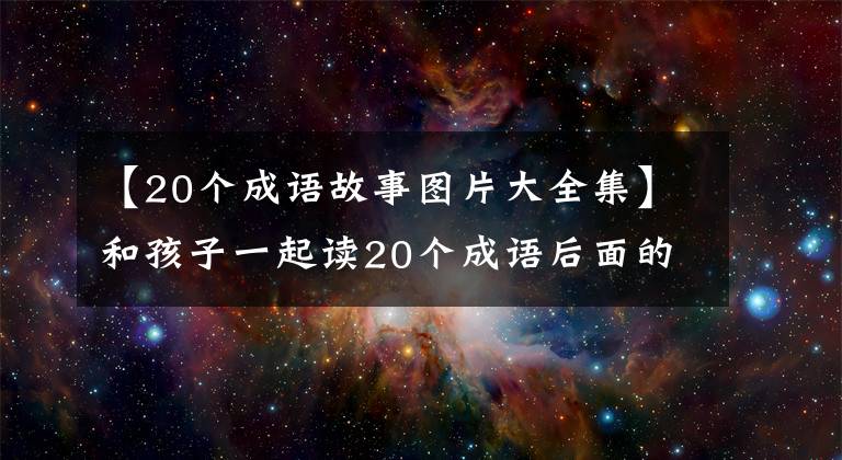 【20个成语故事图片大全集】和孩子一起读20个成语后面的美丽文学典故。