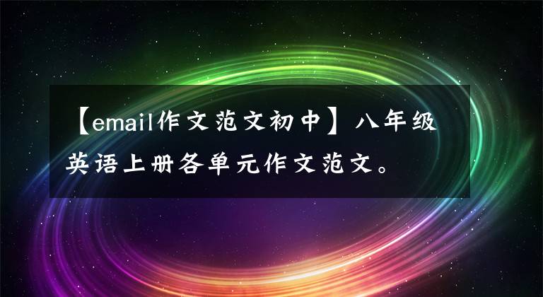 【email作文范文初中】八年级英语上册各单元作文范文。