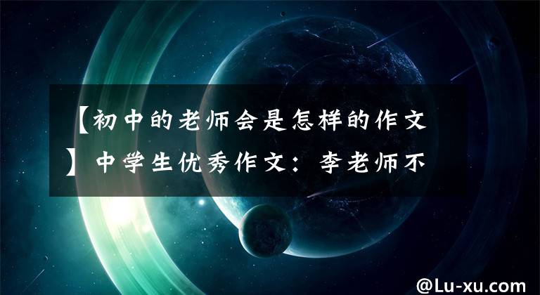【初中的老师会是怎样的作文】中学生优秀作文：李老师不一般。