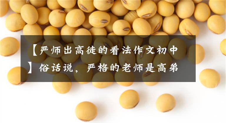 【严师出高徒的看法作文初中】俗话说，严格的老师是高弟子，你认为严格的纪律老师怎么样？