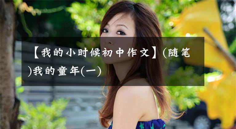 【我的小时候初中作文】(随笔)我的童年(一)