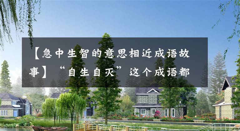 【急中生智的意思相近成语故事】“自生自灭”这个成语都是大魔王白居易发明的！