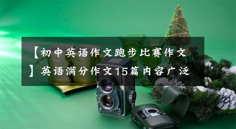 【初中英语作文跑步比赛作文】英语满分作文15篇内容广泛，涵盖中文对照，认真观察，可以获得高分