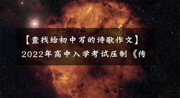 【查找给初中写的诗歌作文】2022年高中入学考试压制《传统文化》主题文质与美范文《走进蒹葭》发扬光大
