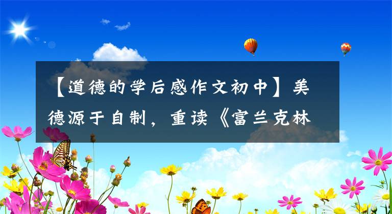【道德的学后感作文初中】美德源于自制，重读《富兰克林自传》的感悟