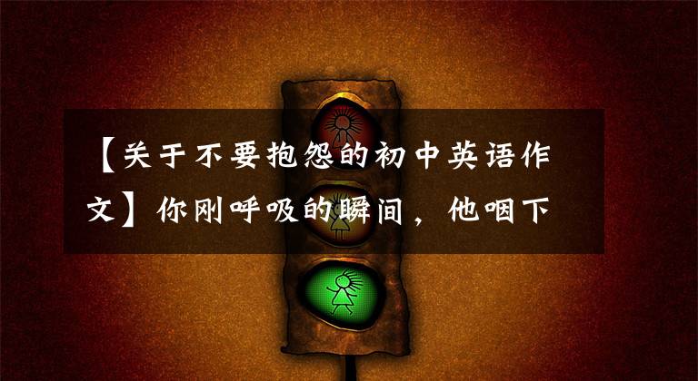 【关于不要抱怨的初中英语作文】你刚呼吸的瞬间，他咽下了最后一口气