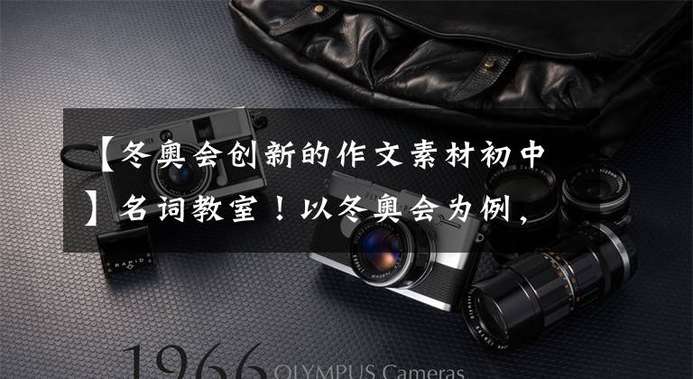【冬奥会创新的作文素材初中】名词教室！以冬奥会为例，议题、开始、材料运用、50不是梦