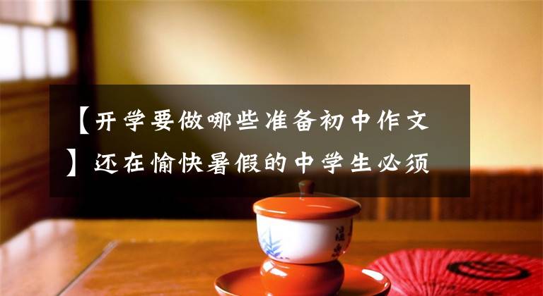 【开学要做哪些准备初中作文】还在愉快暑假的中学生必须下定决心，在开学前做好准备工作。