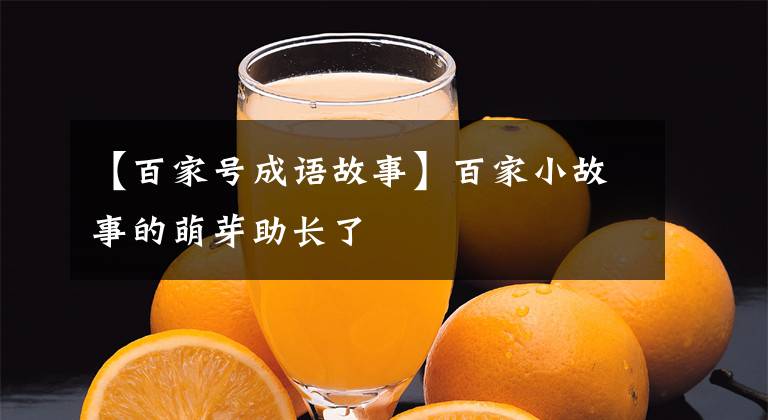 【百家号成语故事】百家小故事的萌芽助长了
