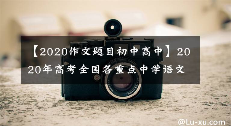 【2020作文题目初中高中】2020年高考全国各重点中学语文模拟考试的作文题目(1)