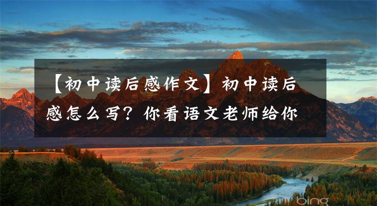 【初中读后感作文】初中读后感怎么写？你看语文老师给你写了一篇满分范文