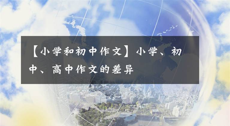 【小学和初中作文】小学、初中、高中作文的差异